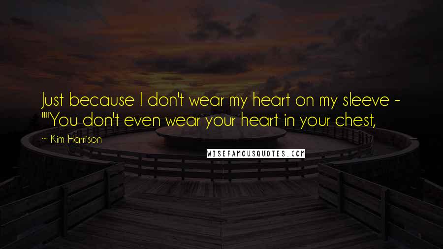 Kim Harrison Quotes: Just because I don't wear my heart on my sleeve - ""You don't even wear your heart in your chest,