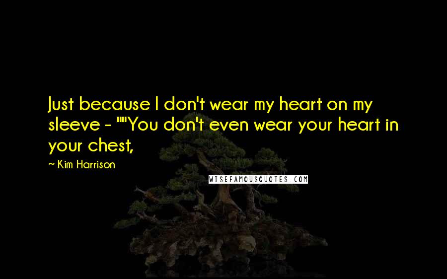 Kim Harrison Quotes: Just because I don't wear my heart on my sleeve - ""You don't even wear your heart in your chest,
