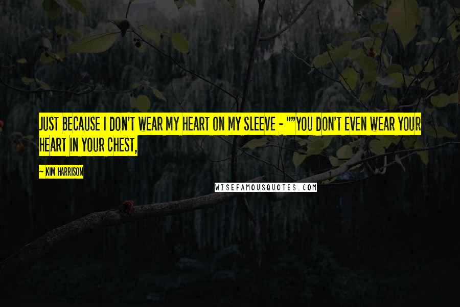Kim Harrison Quotes: Just because I don't wear my heart on my sleeve - ""You don't even wear your heart in your chest,
