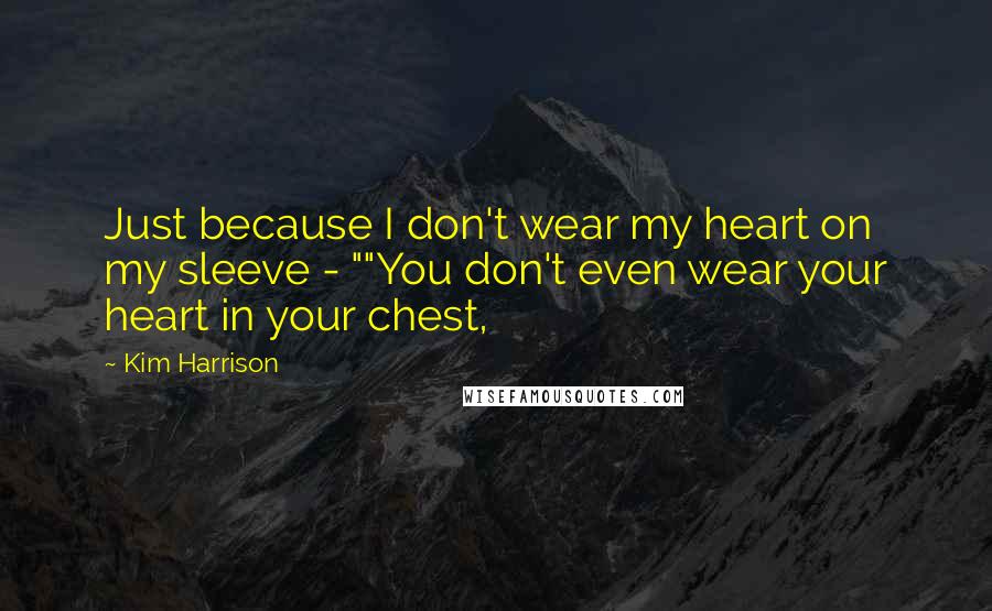 Kim Harrison Quotes: Just because I don't wear my heart on my sleeve - ""You don't even wear your heart in your chest,