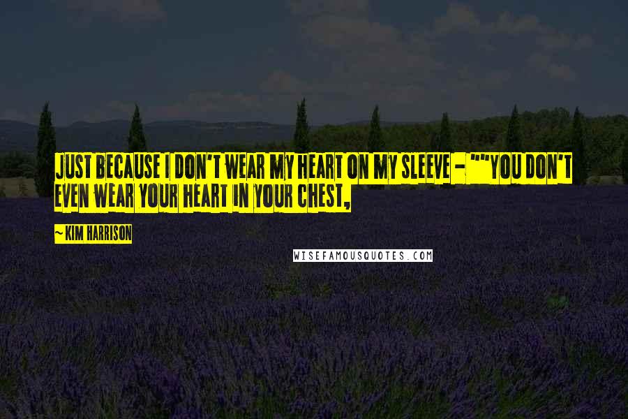 Kim Harrison Quotes: Just because I don't wear my heart on my sleeve - ""You don't even wear your heart in your chest,