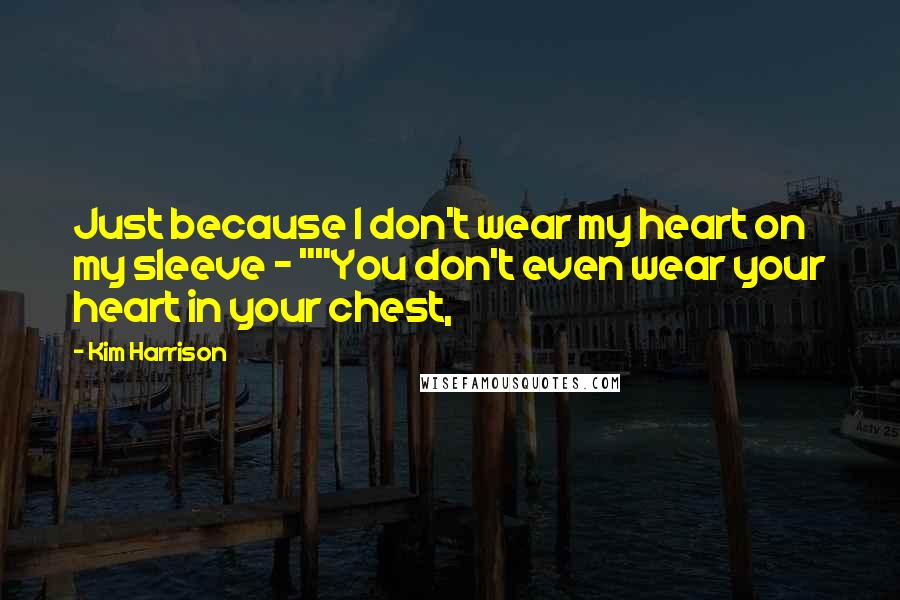 Kim Harrison Quotes: Just because I don't wear my heart on my sleeve - ""You don't even wear your heart in your chest,
