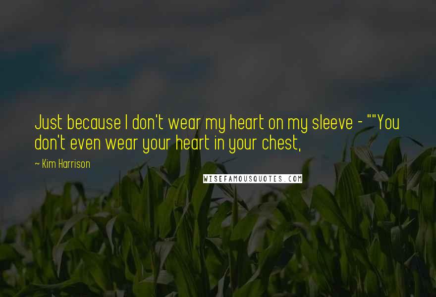 Kim Harrison Quotes: Just because I don't wear my heart on my sleeve - ""You don't even wear your heart in your chest,