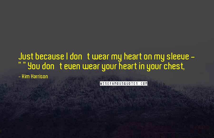 Kim Harrison Quotes: Just because I don't wear my heart on my sleeve - ""You don't even wear your heart in your chest,