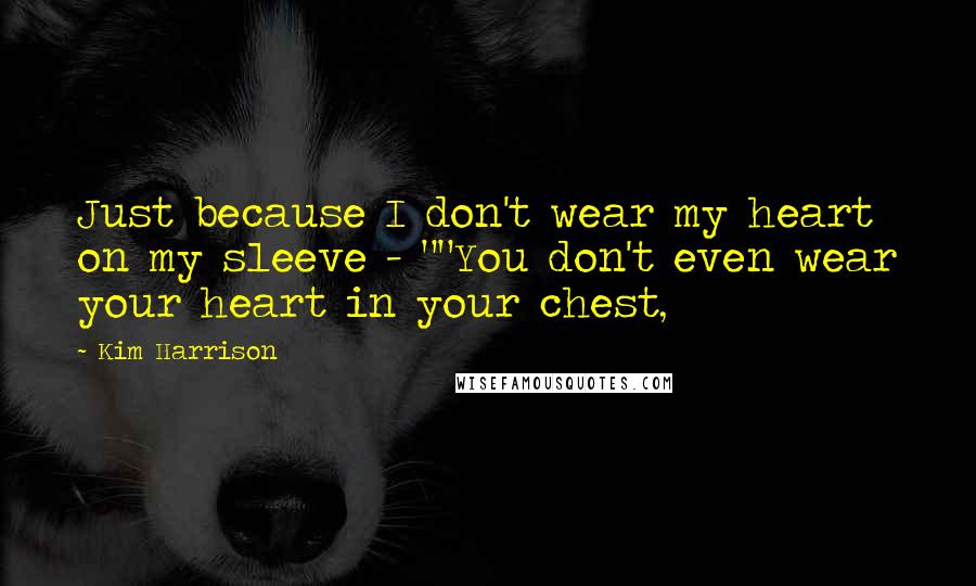 Kim Harrison Quotes: Just because I don't wear my heart on my sleeve - ""You don't even wear your heart in your chest,