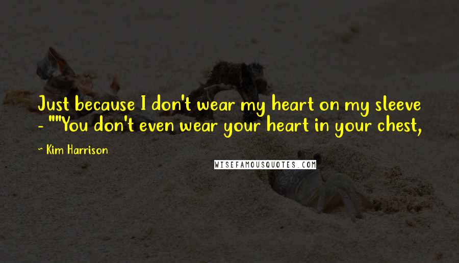 Kim Harrison Quotes: Just because I don't wear my heart on my sleeve - ""You don't even wear your heart in your chest,