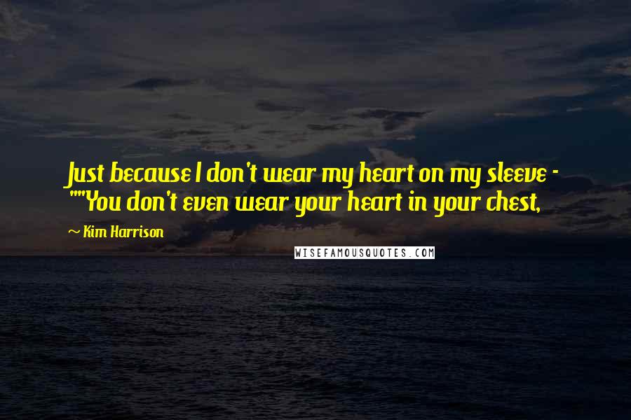 Kim Harrison Quotes: Just because I don't wear my heart on my sleeve - ""You don't even wear your heart in your chest,