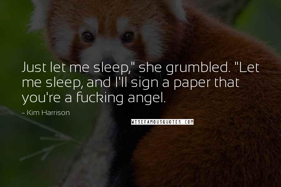 Kim Harrison Quotes: Just let me sleep," she grumbled. "Let me sleep, and I'll sign a paper that you're a fucking angel.