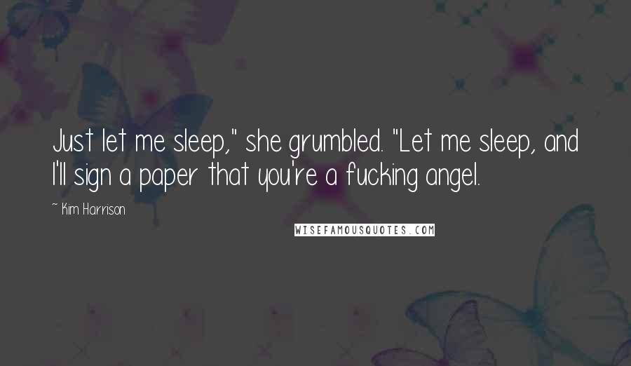 Kim Harrison Quotes: Just let me sleep," she grumbled. "Let me sleep, and I'll sign a paper that you're a fucking angel.