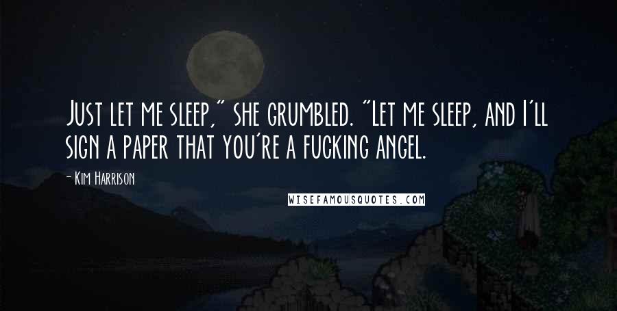 Kim Harrison Quotes: Just let me sleep," she grumbled. "Let me sleep, and I'll sign a paper that you're a fucking angel.