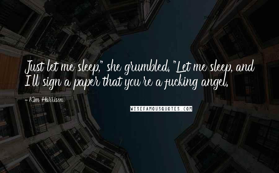 Kim Harrison Quotes: Just let me sleep," she grumbled. "Let me sleep, and I'll sign a paper that you're a fucking angel.