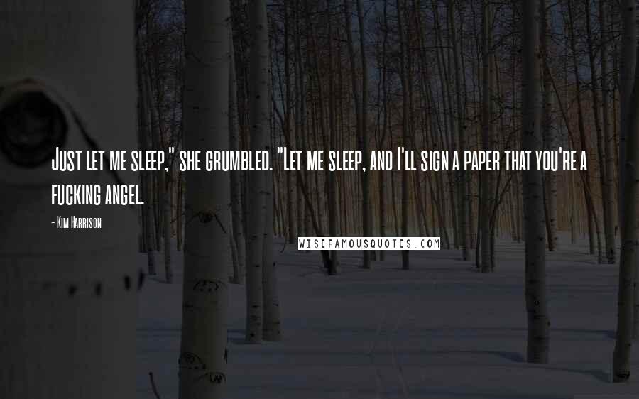 Kim Harrison Quotes: Just let me sleep," she grumbled. "Let me sleep, and I'll sign a paper that you're a fucking angel.