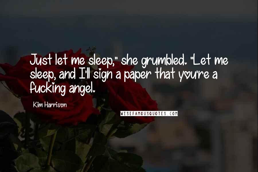 Kim Harrison Quotes: Just let me sleep," she grumbled. "Let me sleep, and I'll sign a paper that you're a fucking angel.