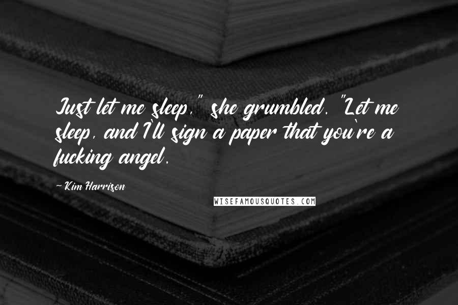 Kim Harrison Quotes: Just let me sleep," she grumbled. "Let me sleep, and I'll sign a paper that you're a fucking angel.