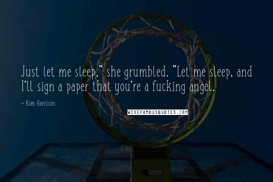 Kim Harrison Quotes: Just let me sleep," she grumbled. "Let me sleep, and I'll sign a paper that you're a fucking angel.