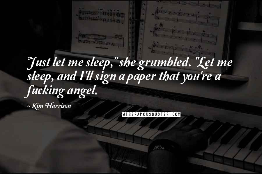 Kim Harrison Quotes: Just let me sleep," she grumbled. "Let me sleep, and I'll sign a paper that you're a fucking angel.
