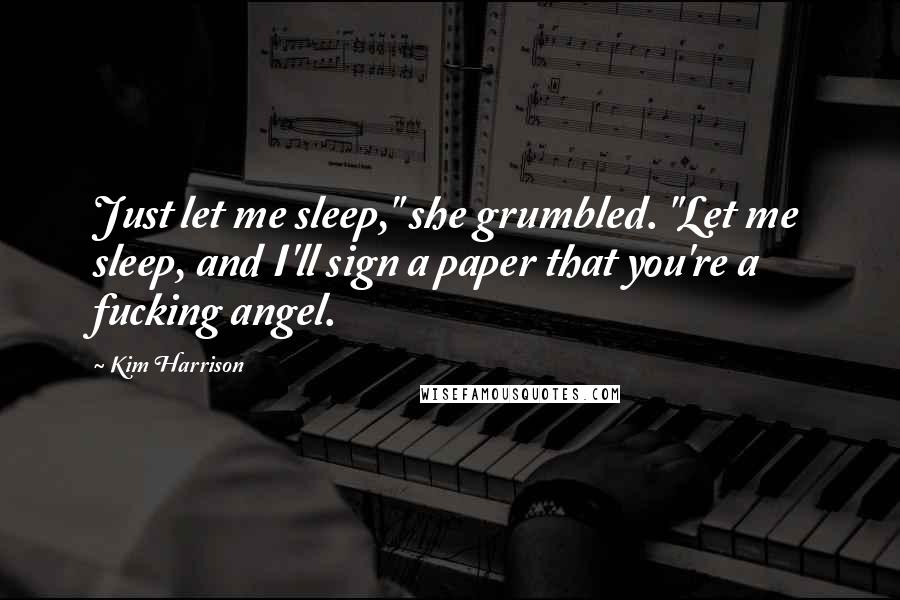 Kim Harrison Quotes: Just let me sleep," she grumbled. "Let me sleep, and I'll sign a paper that you're a fucking angel.