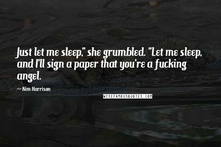 Kim Harrison Quotes: Just let me sleep," she grumbled. "Let me sleep, and I'll sign a paper that you're a fucking angel.