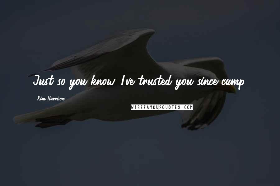 Kim Harrison Quotes: Just so you know, I've trusted you since camp.