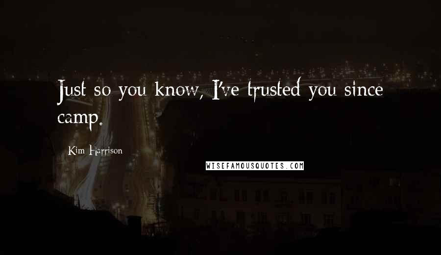 Kim Harrison Quotes: Just so you know, I've trusted you since camp.