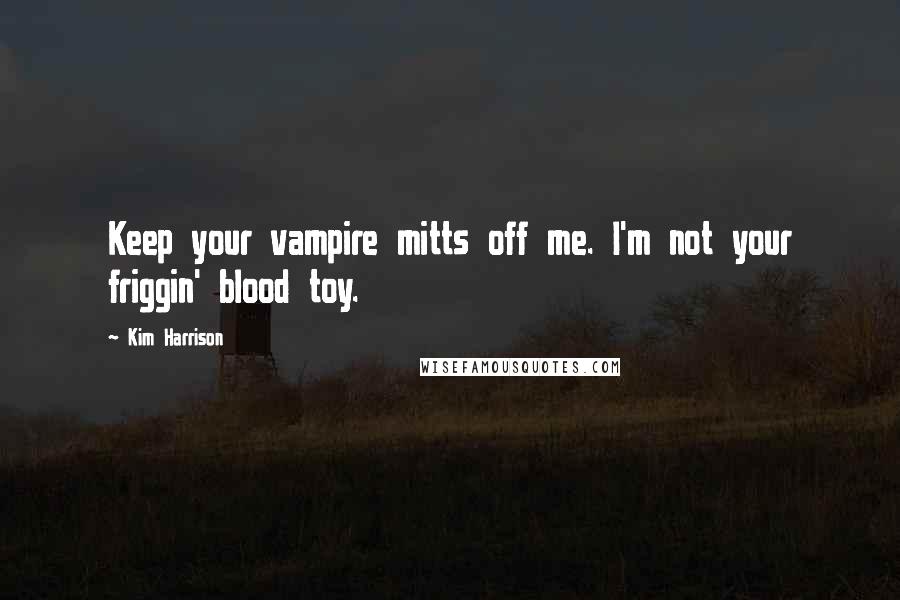 Kim Harrison Quotes: Keep your vampire mitts off me. I'm not your friggin' blood toy.