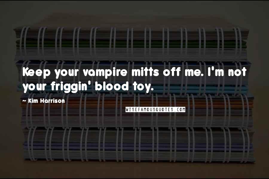 Kim Harrison Quotes: Keep your vampire mitts off me. I'm not your friggin' blood toy.