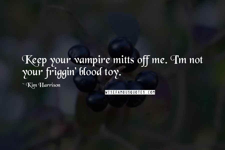 Kim Harrison Quotes: Keep your vampire mitts off me. I'm not your friggin' blood toy.