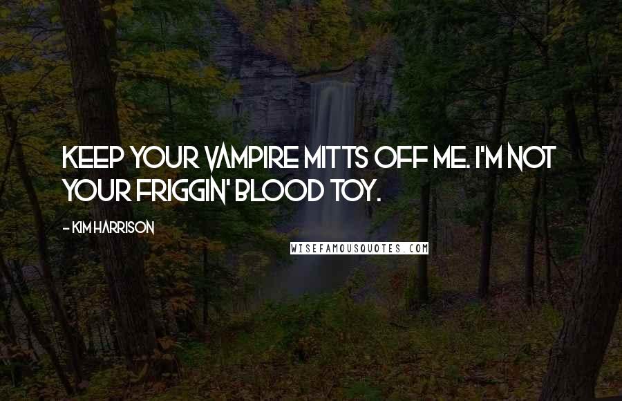 Kim Harrison Quotes: Keep your vampire mitts off me. I'm not your friggin' blood toy.