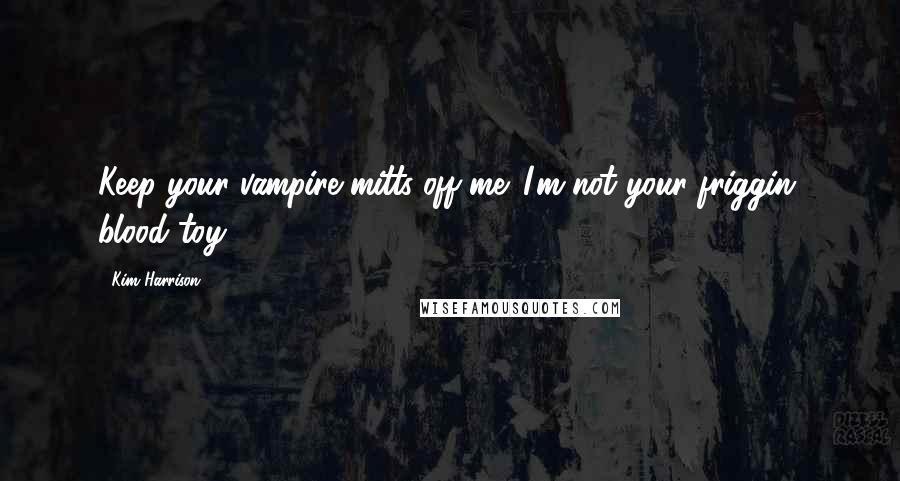 Kim Harrison Quotes: Keep your vampire mitts off me. I'm not your friggin' blood toy.