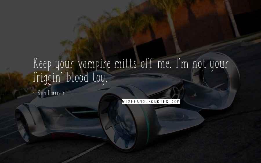 Kim Harrison Quotes: Keep your vampire mitts off me. I'm not your friggin' blood toy.