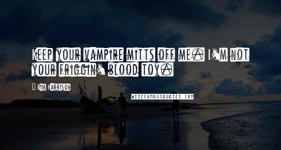 Kim Harrison Quotes: Keep your vampire mitts off me. I'm not your friggin' blood toy.