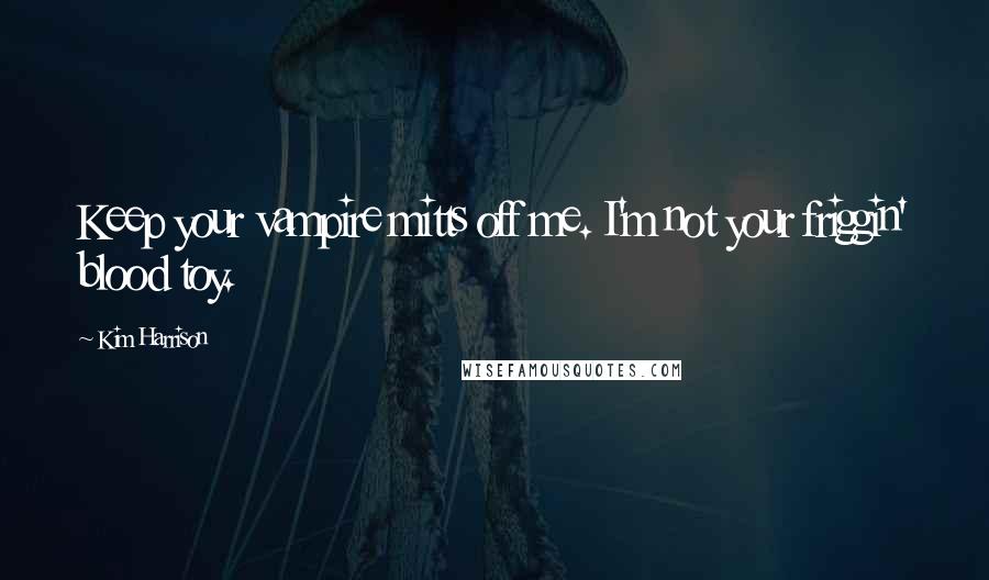 Kim Harrison Quotes: Keep your vampire mitts off me. I'm not your friggin' blood toy.