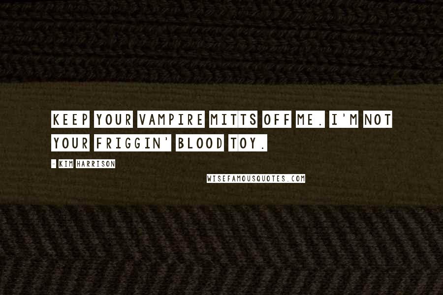 Kim Harrison Quotes: Keep your vampire mitts off me. I'm not your friggin' blood toy.