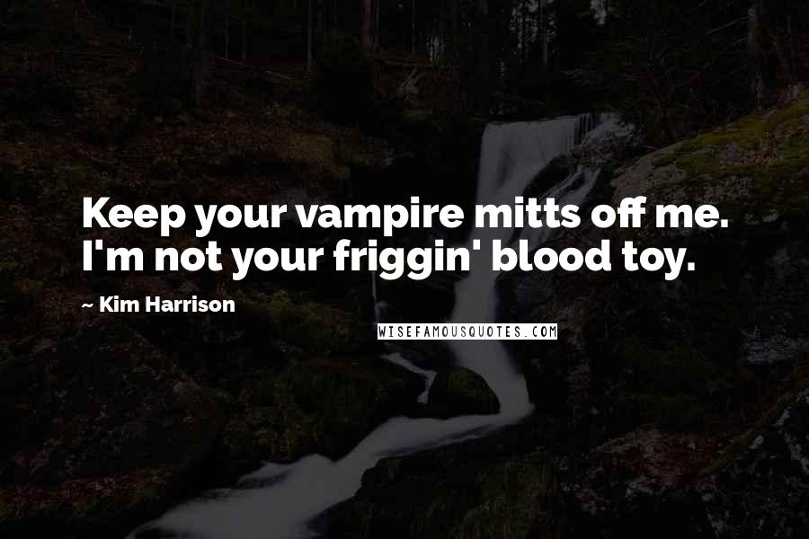 Kim Harrison Quotes: Keep your vampire mitts off me. I'm not your friggin' blood toy.