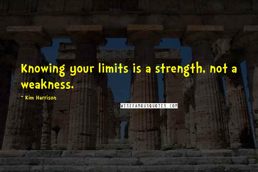 Kim Harrison Quotes: Knowing your limits is a strength, not a weakness.