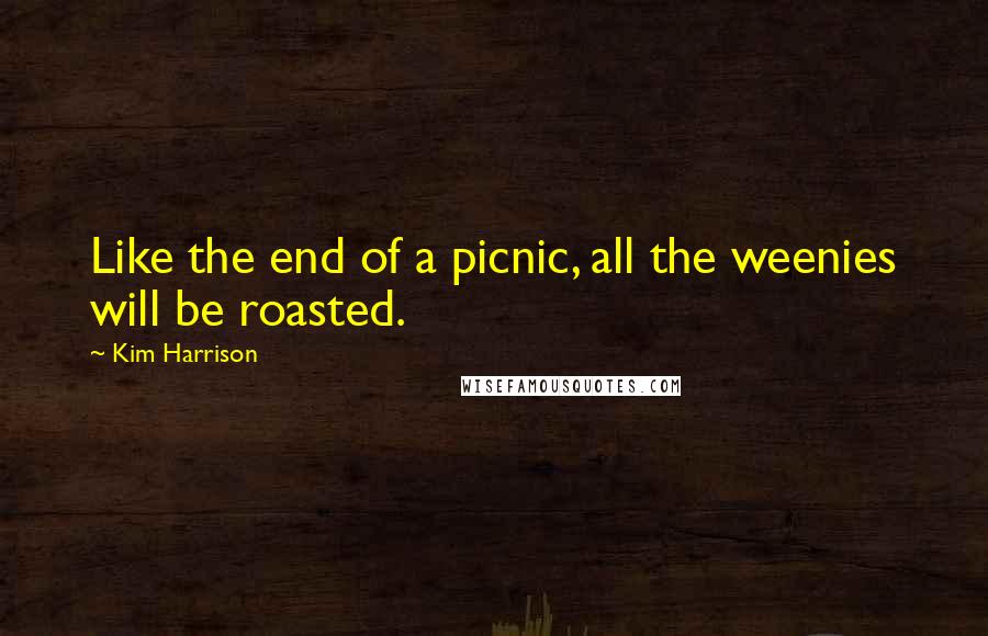 Kim Harrison Quotes: Like the end of a picnic, all the weenies will be roasted.