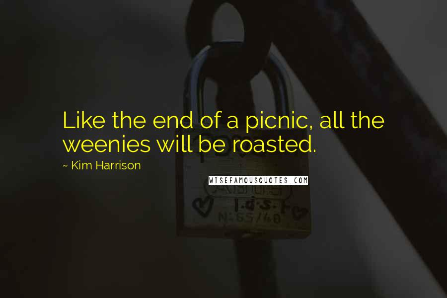Kim Harrison Quotes: Like the end of a picnic, all the weenies will be roasted.