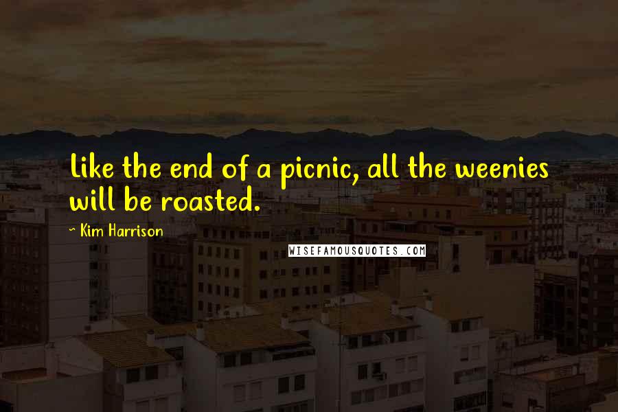 Kim Harrison Quotes: Like the end of a picnic, all the weenies will be roasted.