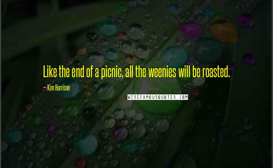 Kim Harrison Quotes: Like the end of a picnic, all the weenies will be roasted.