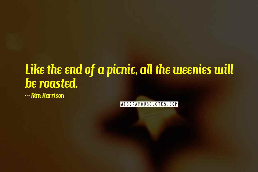 Kim Harrison Quotes: Like the end of a picnic, all the weenies will be roasted.