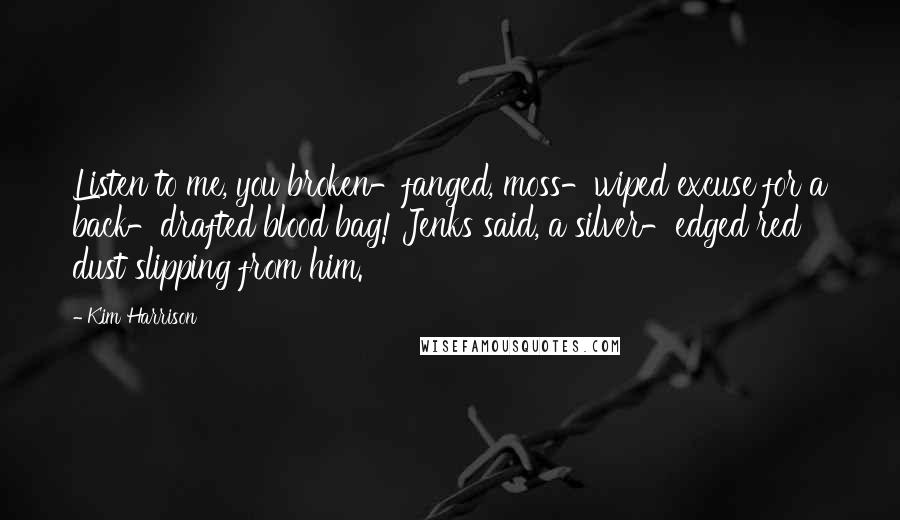 Kim Harrison Quotes: Listen to me, you broken-fanged, moss-wiped excuse for a back-drafted blood bag! Jenks said, a silver-edged red dust slipping from him.