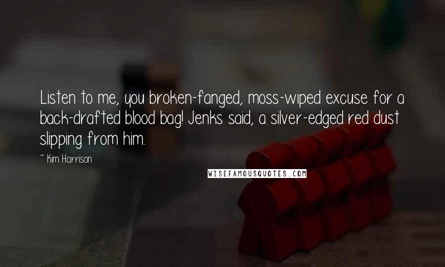 Kim Harrison Quotes: Listen to me, you broken-fanged, moss-wiped excuse for a back-drafted blood bag! Jenks said, a silver-edged red dust slipping from him.