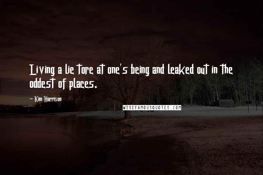 Kim Harrison Quotes: Living a lie tore at one's being and leaked out in the oddest of places.