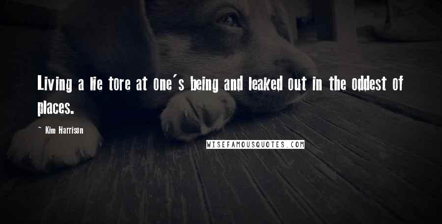 Kim Harrison Quotes: Living a lie tore at one's being and leaked out in the oddest of places.