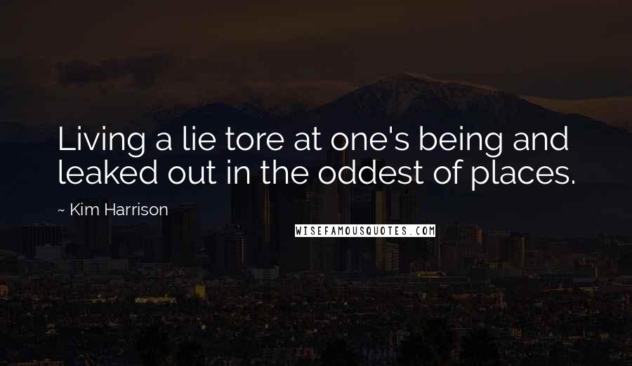 Kim Harrison Quotes: Living a lie tore at one's being and leaked out in the oddest of places.