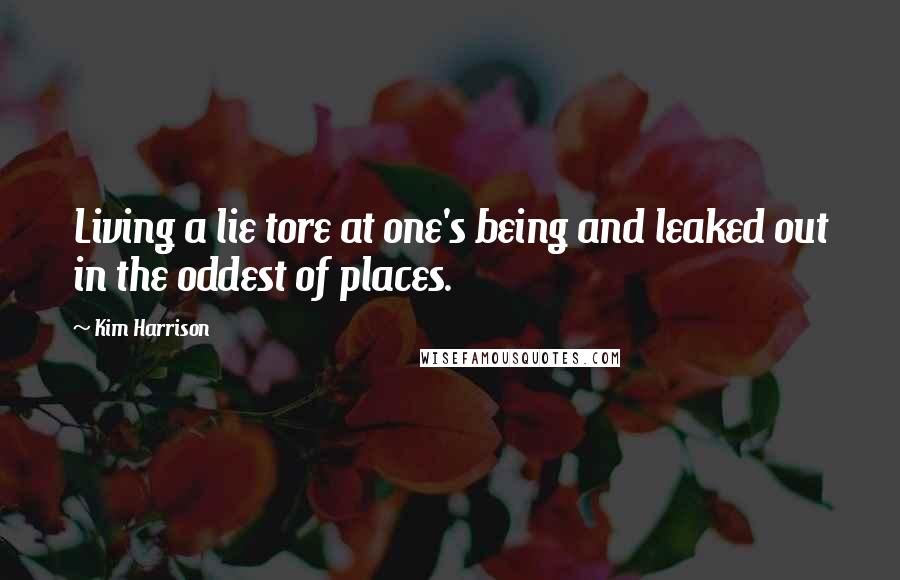 Kim Harrison Quotes: Living a lie tore at one's being and leaked out in the oddest of places.