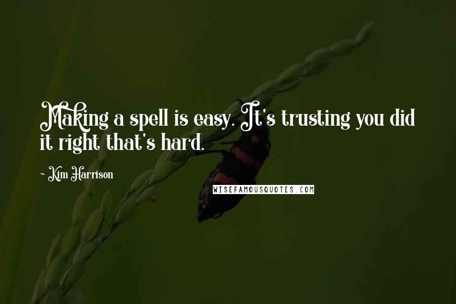 Kim Harrison Quotes: Making a spell is easy. It's trusting you did it right that's hard.