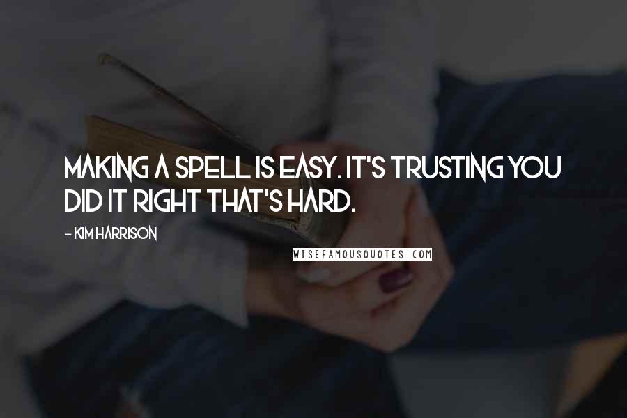 Kim Harrison Quotes: Making a spell is easy. It's trusting you did it right that's hard.