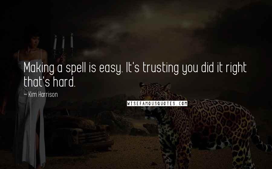 Kim Harrison Quotes: Making a spell is easy. It's trusting you did it right that's hard.