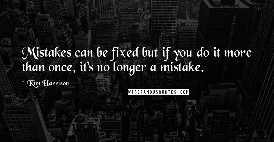 Kim Harrison Quotes: Mistakes can be fixed but if you do it more than once, it's no longer a mistake.